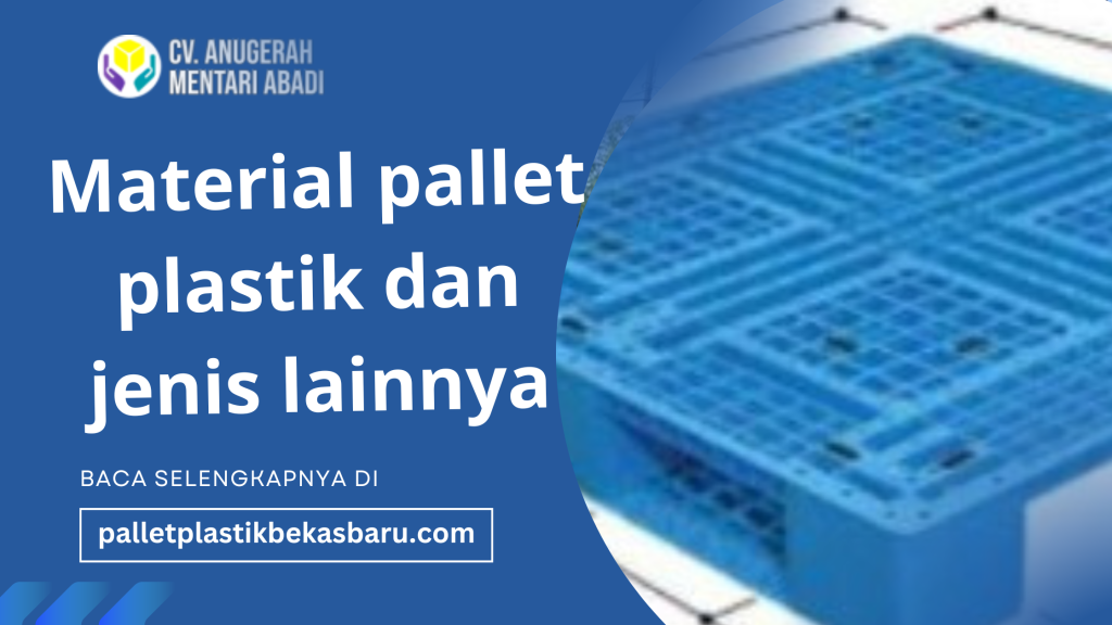 material pallet plastik dan jenis lainnya lengkap dengan kelebihan, kekurangan, serta panduan memilih pallet plastik terbaik untuk kebutuhan industri Anda."