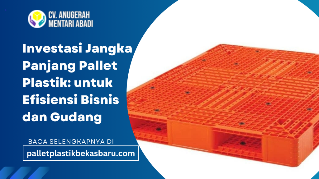Investasi jangka panjang pallet plastik untuk gudang dan industri. Lebih awet, hemat biaya, tahan lama, dan cocok untuk berbagai kebutuhan bisnis
