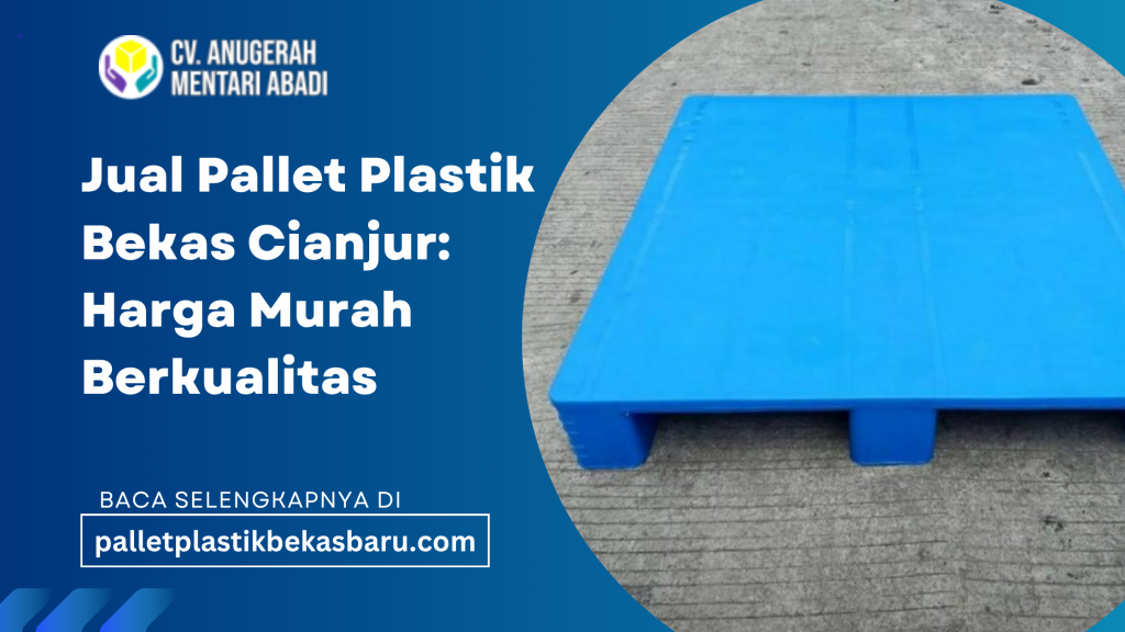 CV Anugerah Mentari Abadi-Jual pallet plastik bekas Cianjur harga murah berkualitas untuk gudang, industri, dan logistik. Stok lengkap,